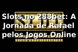 Slots no 288bet: A Jornada de Rafael pelos Jogos Online